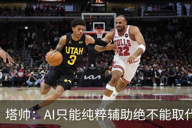 塔帅：AI只能纯粹辅助绝不能取代直觉 我们从未考虑将道曼外租